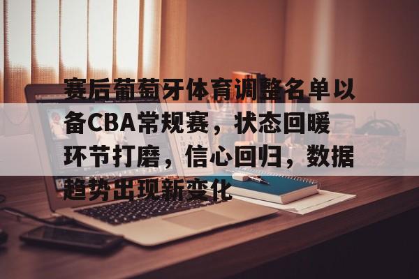 赛后葡萄牙体育调整名单以备CBA常规赛，状态回暖环节打磨，信心回归，数据趋势出现新变化的简单介绍-LOL英雄联盟投注